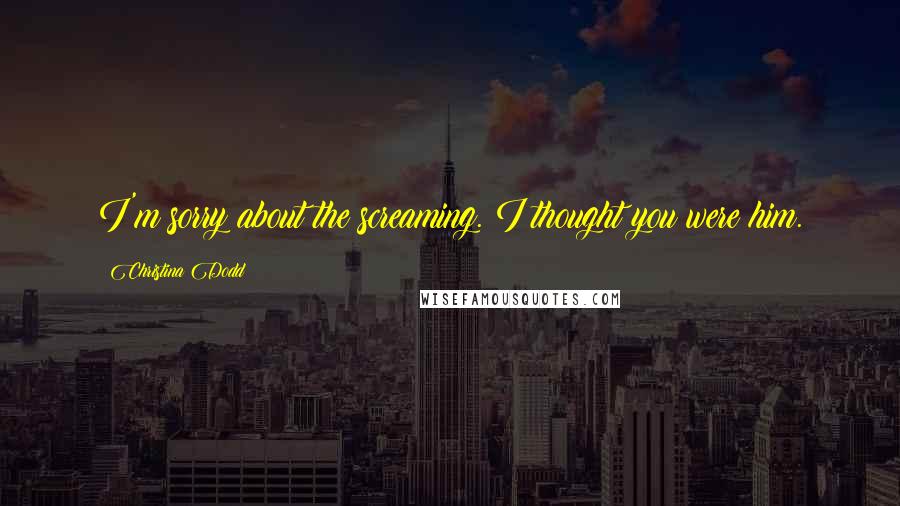 Christina Dodd Quotes: I'm sorry about the screaming. I thought you were him.
