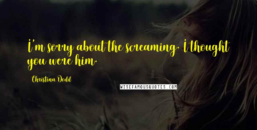 Christina Dodd Quotes: I'm sorry about the screaming. I thought you were him.
