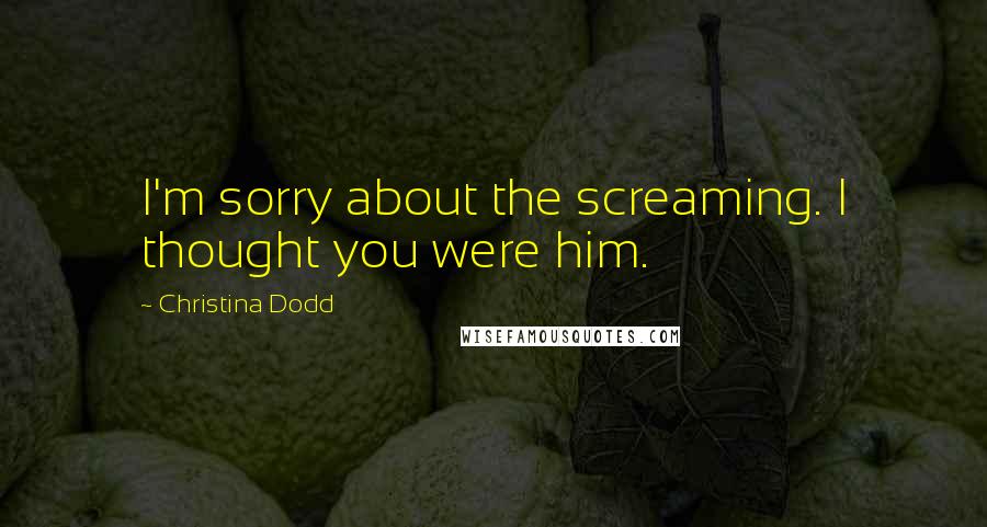 Christina Dodd Quotes: I'm sorry about the screaming. I thought you were him.