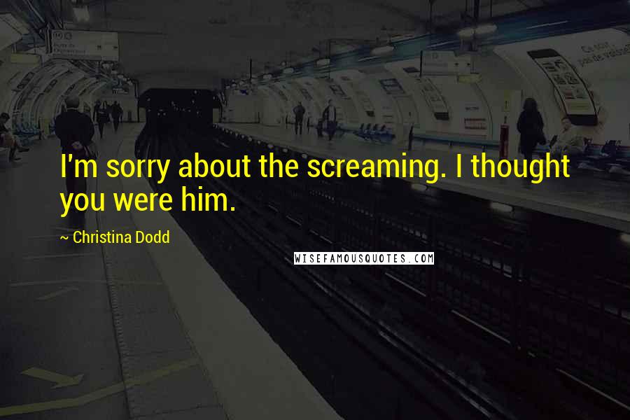 Christina Dodd Quotes: I'm sorry about the screaming. I thought you were him.