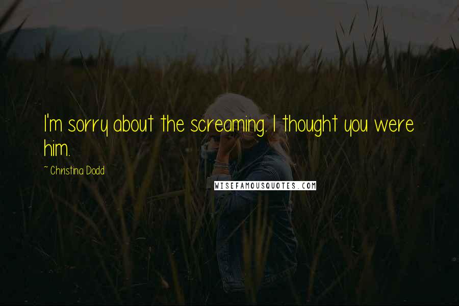 Christina Dodd Quotes: I'm sorry about the screaming. I thought you were him.