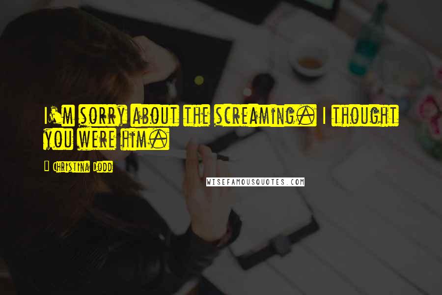 Christina Dodd Quotes: I'm sorry about the screaming. I thought you were him.