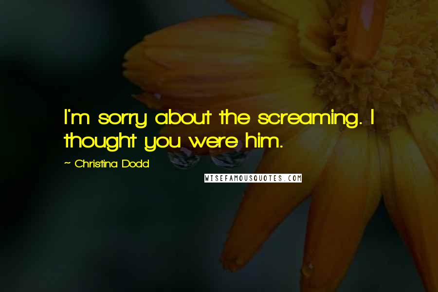 Christina Dodd Quotes: I'm sorry about the screaming. I thought you were him.