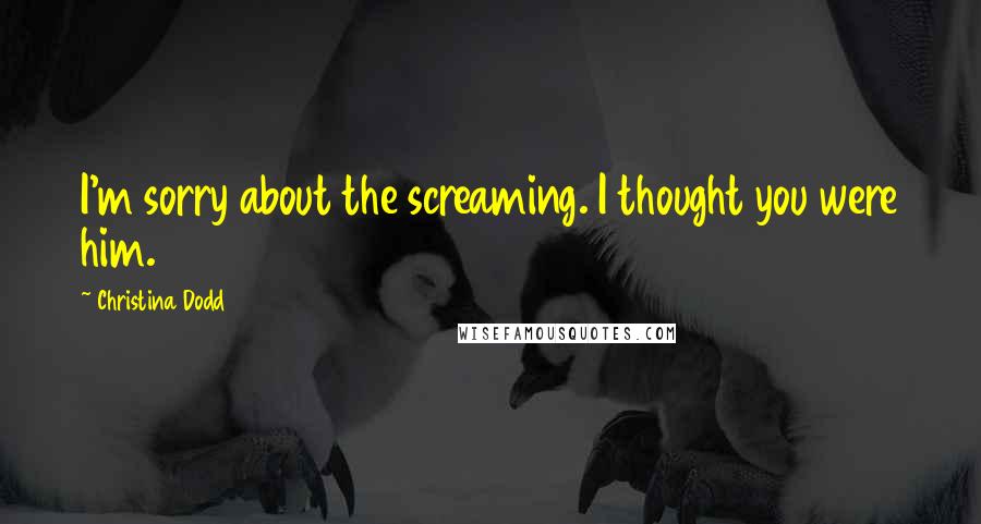 Christina Dodd Quotes: I'm sorry about the screaming. I thought you were him.