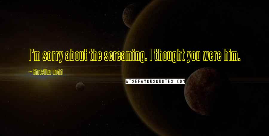 Christina Dodd Quotes: I'm sorry about the screaming. I thought you were him.
