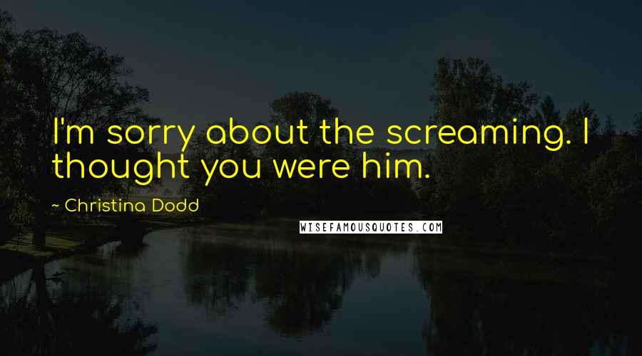 Christina Dodd Quotes: I'm sorry about the screaming. I thought you were him.