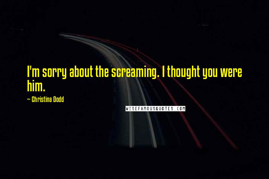 Christina Dodd Quotes: I'm sorry about the screaming. I thought you were him.