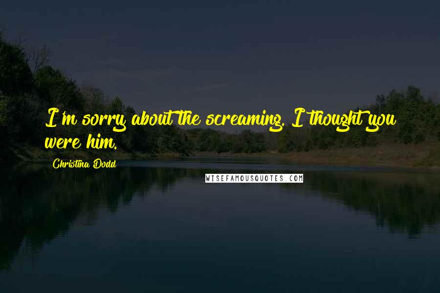 Christina Dodd Quotes: I'm sorry about the screaming. I thought you were him.