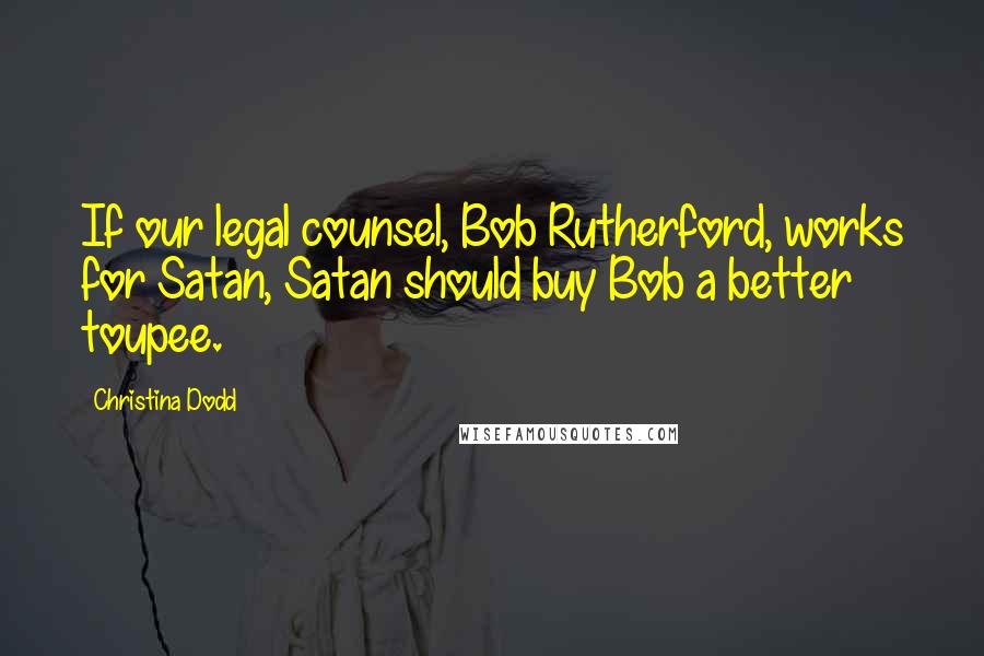 Christina Dodd Quotes: If our legal counsel, Bob Rutherford, works for Satan, Satan should buy Bob a better toupee.