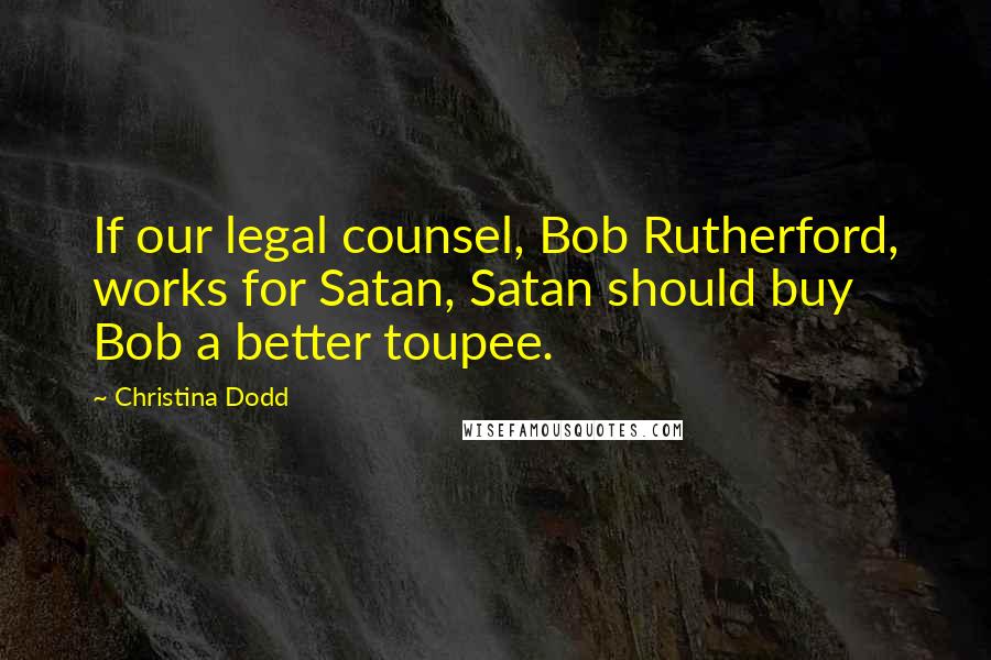 Christina Dodd Quotes: If our legal counsel, Bob Rutherford, works for Satan, Satan should buy Bob a better toupee.