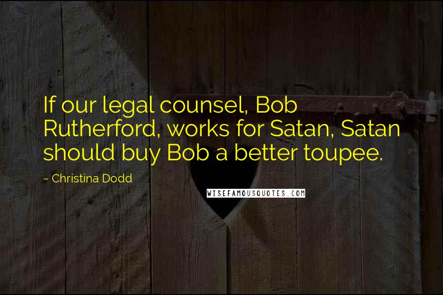Christina Dodd Quotes: If our legal counsel, Bob Rutherford, works for Satan, Satan should buy Bob a better toupee.