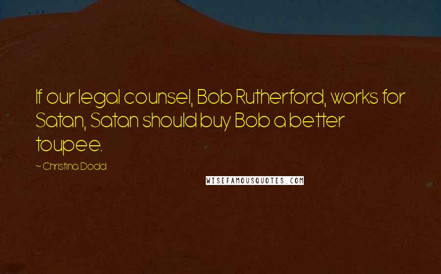 Christina Dodd Quotes: If our legal counsel, Bob Rutherford, works for Satan, Satan should buy Bob a better toupee.
