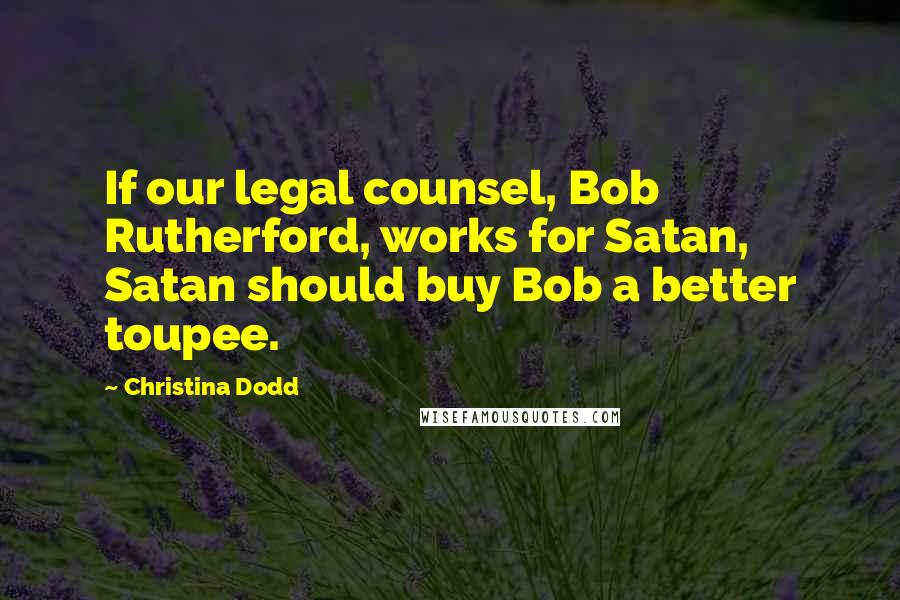 Christina Dodd Quotes: If our legal counsel, Bob Rutherford, works for Satan, Satan should buy Bob a better toupee.