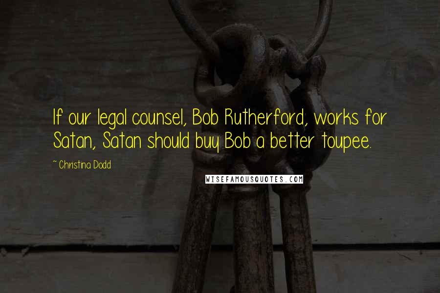 Christina Dodd Quotes: If our legal counsel, Bob Rutherford, works for Satan, Satan should buy Bob a better toupee.