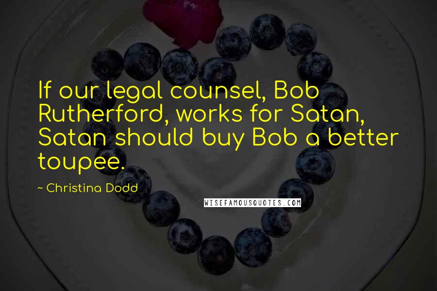 Christina Dodd Quotes: If our legal counsel, Bob Rutherford, works for Satan, Satan should buy Bob a better toupee.