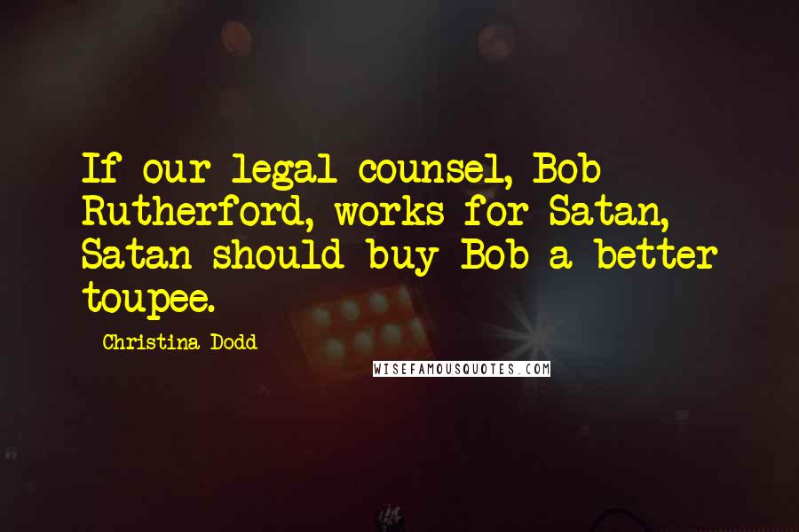 Christina Dodd Quotes: If our legal counsel, Bob Rutherford, works for Satan, Satan should buy Bob a better toupee.