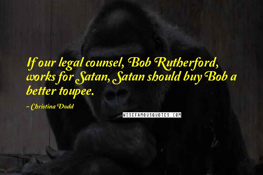 Christina Dodd Quotes: If our legal counsel, Bob Rutherford, works for Satan, Satan should buy Bob a better toupee.