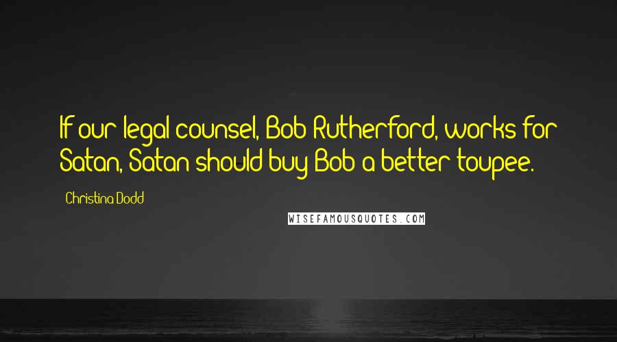 Christina Dodd Quotes: If our legal counsel, Bob Rutherford, works for Satan, Satan should buy Bob a better toupee.