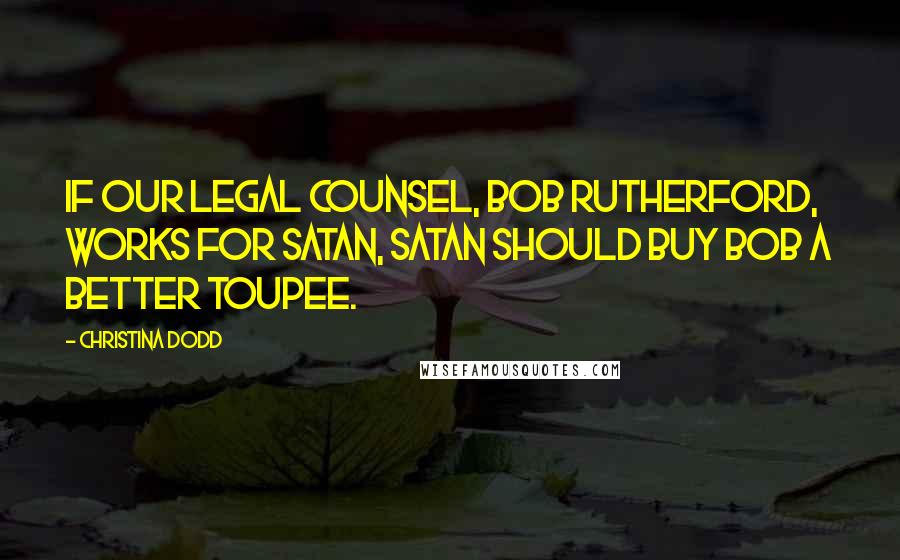 Christina Dodd Quotes: If our legal counsel, Bob Rutherford, works for Satan, Satan should buy Bob a better toupee.