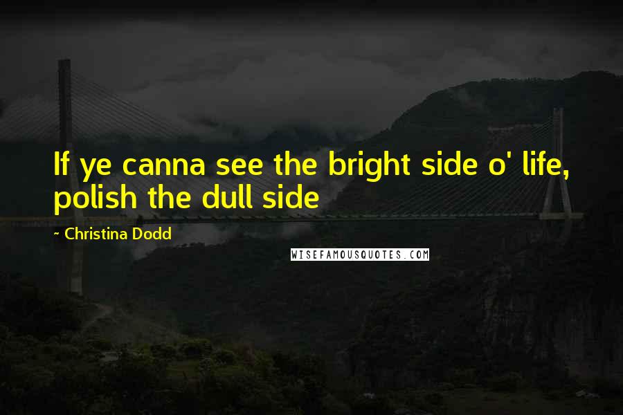 Christina Dodd Quotes: If ye canna see the bright side o' life, polish the dull side