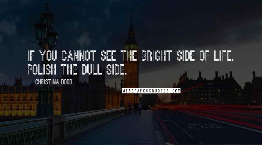 Christina Dodd Quotes: If you cannot see the bright side of life, polish the dull side.