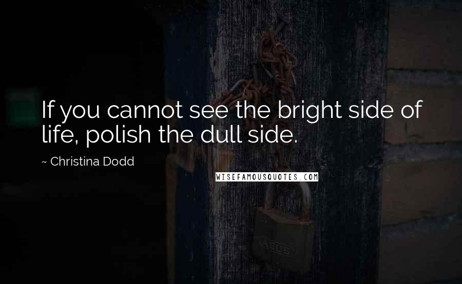 Christina Dodd Quotes: If you cannot see the bright side of life, polish the dull side.