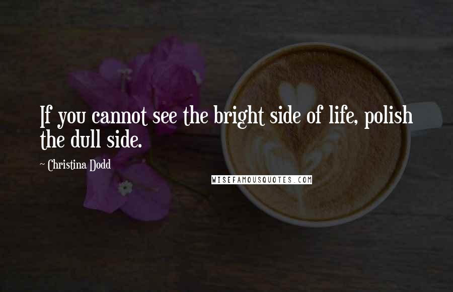 Christina Dodd Quotes: If you cannot see the bright side of life, polish the dull side.