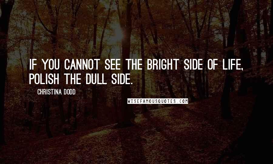 Christina Dodd Quotes: If you cannot see the bright side of life, polish the dull side.