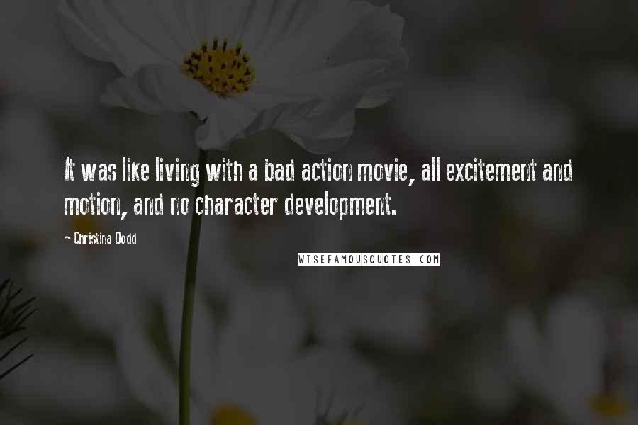 Christina Dodd Quotes: It was like living with a bad action movie, all excitement and motion, and no character development.