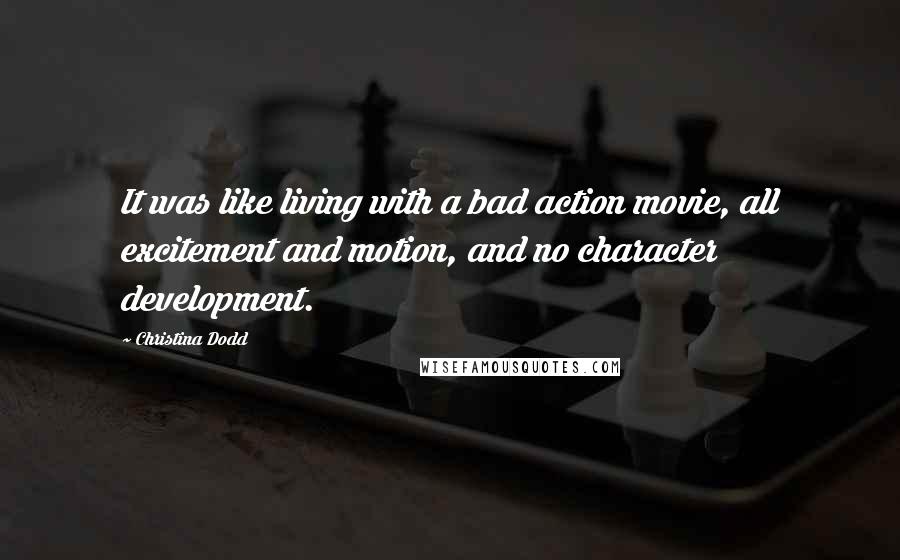 Christina Dodd Quotes: It was like living with a bad action movie, all excitement and motion, and no character development.