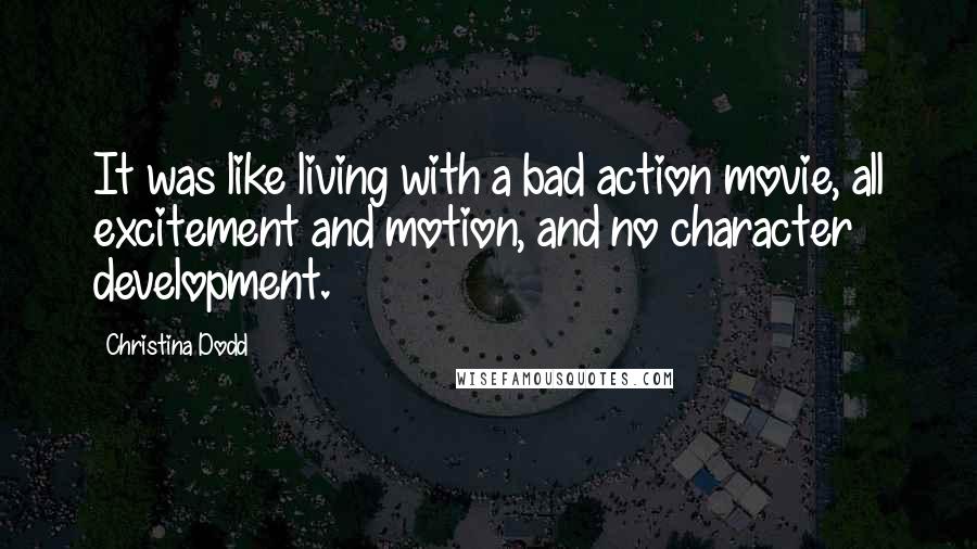 Christina Dodd Quotes: It was like living with a bad action movie, all excitement and motion, and no character development.