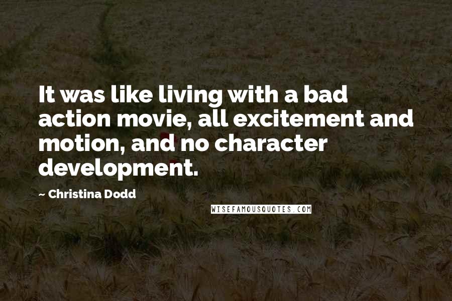 Christina Dodd Quotes: It was like living with a bad action movie, all excitement and motion, and no character development.