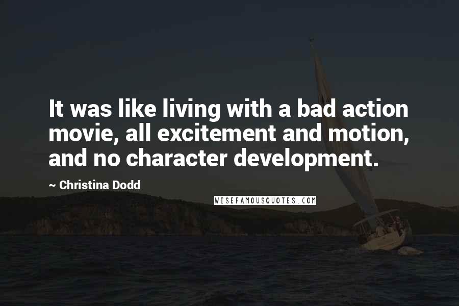 Christina Dodd Quotes: It was like living with a bad action movie, all excitement and motion, and no character development.