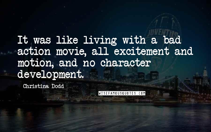 Christina Dodd Quotes: It was like living with a bad action movie, all excitement and motion, and no character development.