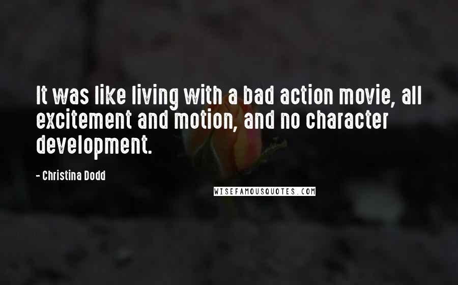 Christina Dodd Quotes: It was like living with a bad action movie, all excitement and motion, and no character development.