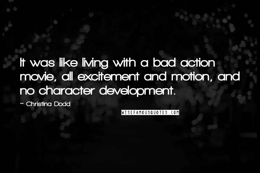 Christina Dodd Quotes: It was like living with a bad action movie, all excitement and motion, and no character development.