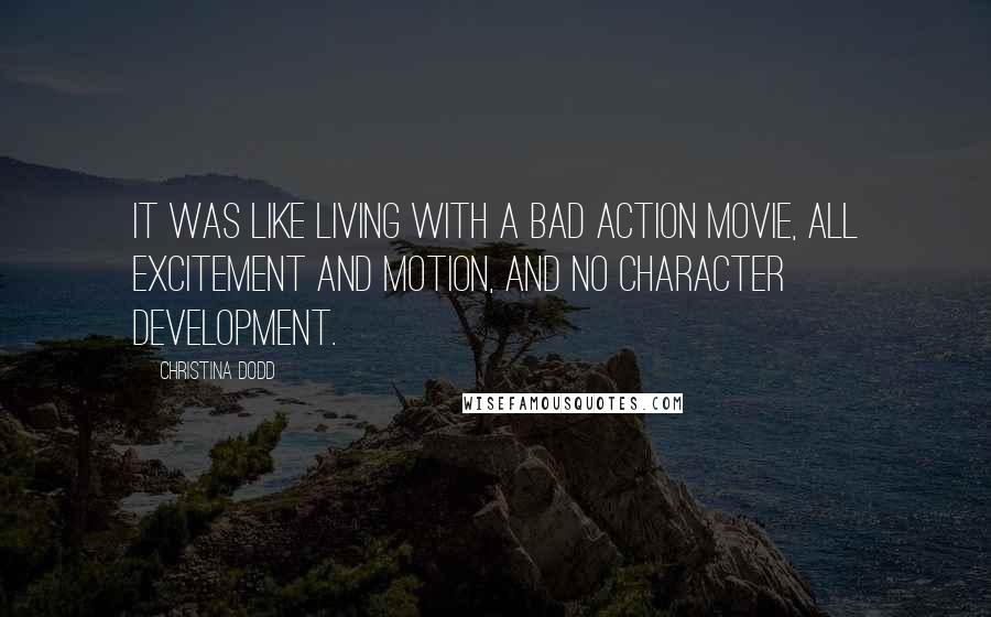 Christina Dodd Quotes: It was like living with a bad action movie, all excitement and motion, and no character development.