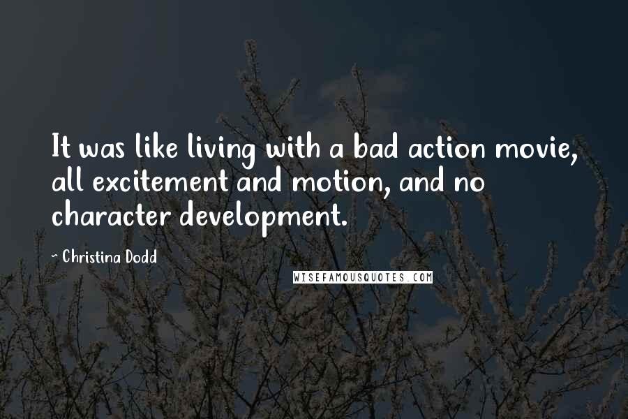 Christina Dodd Quotes: It was like living with a bad action movie, all excitement and motion, and no character development.