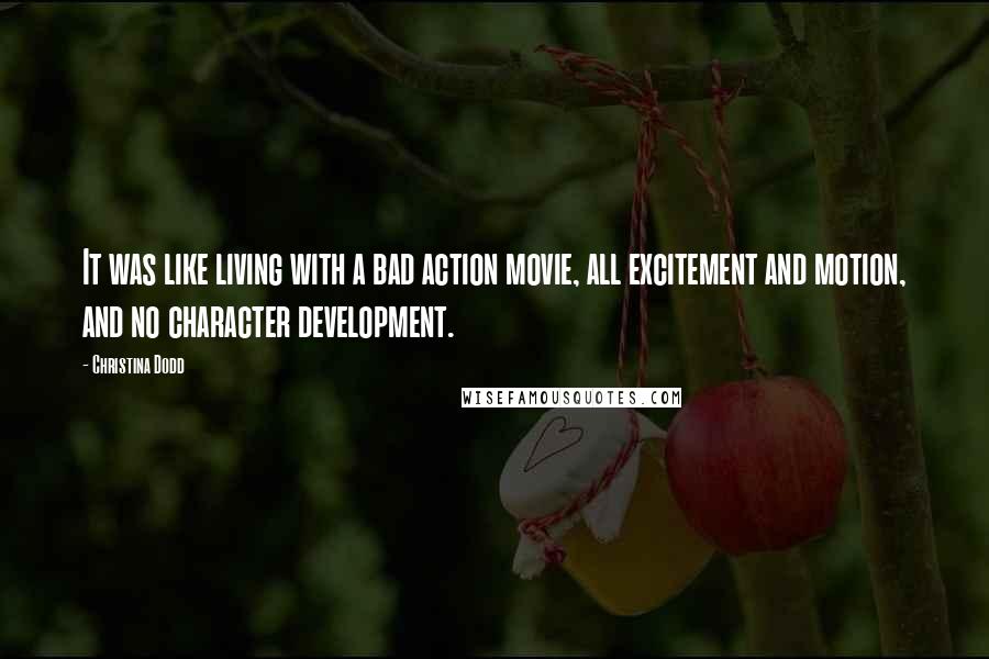 Christina Dodd Quotes: It was like living with a bad action movie, all excitement and motion, and no character development.