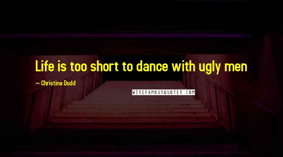 Christina Dodd Quotes: Life is too short to dance with ugly men