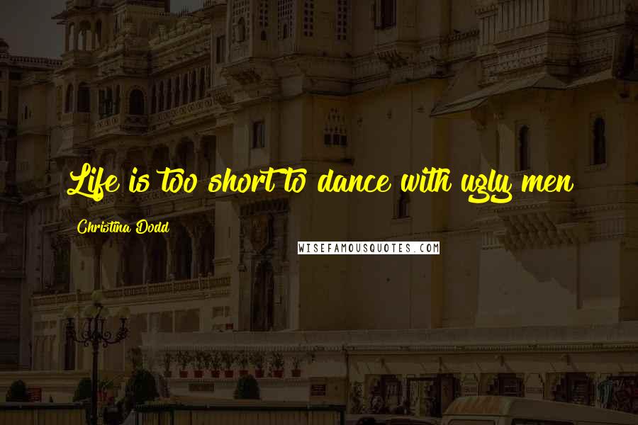 Christina Dodd Quotes: Life is too short to dance with ugly men