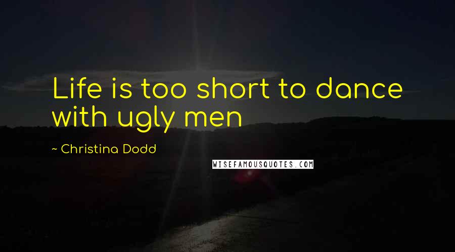 Christina Dodd Quotes: Life is too short to dance with ugly men