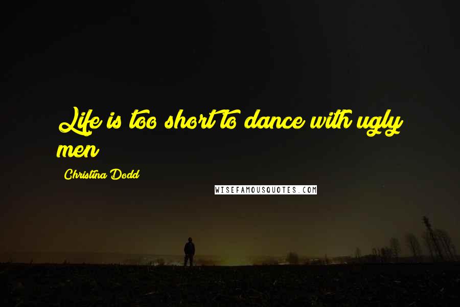 Christina Dodd Quotes: Life is too short to dance with ugly men