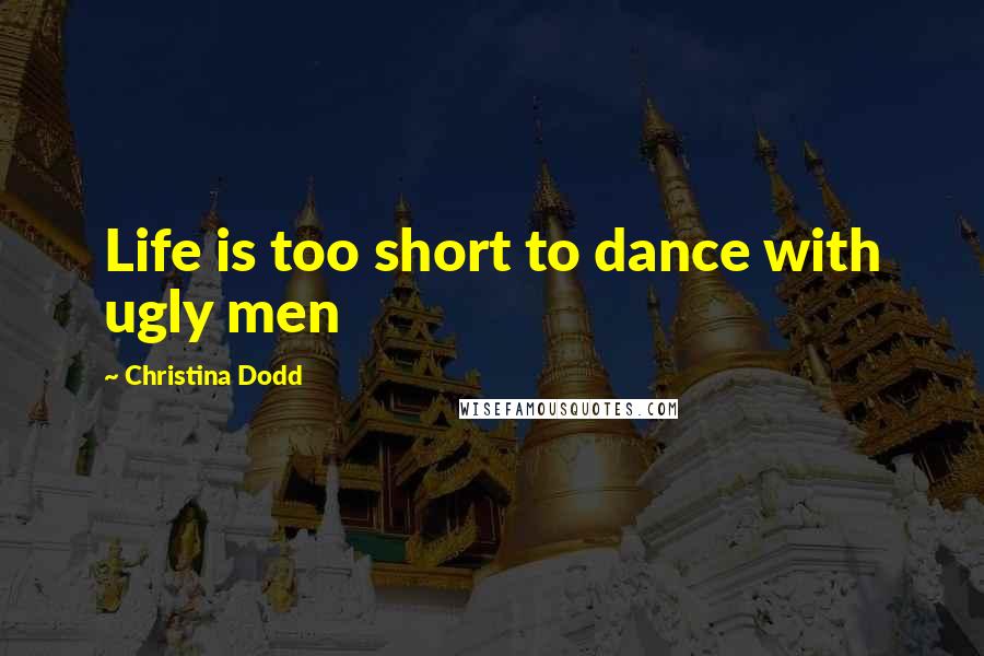 Christina Dodd Quotes: Life is too short to dance with ugly men