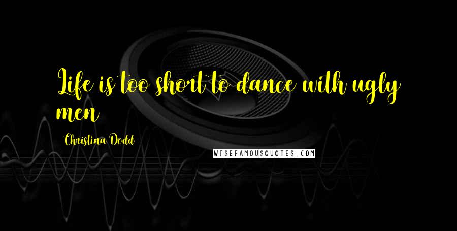 Christina Dodd Quotes: Life is too short to dance with ugly men