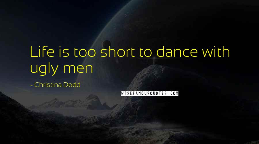 Christina Dodd Quotes: Life is too short to dance with ugly men