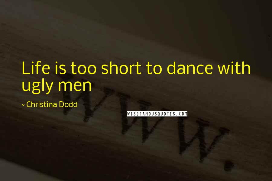 Christina Dodd Quotes: Life is too short to dance with ugly men