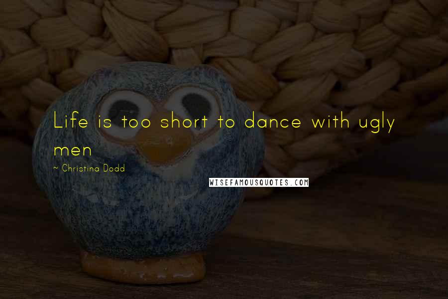 Christina Dodd Quotes: Life is too short to dance with ugly men