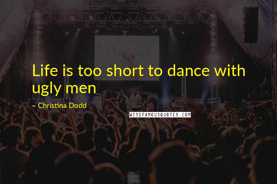 Christina Dodd Quotes: Life is too short to dance with ugly men