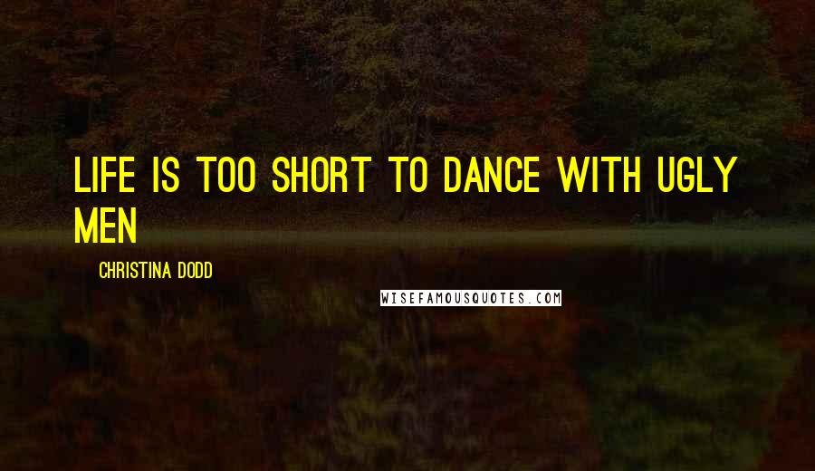 Christina Dodd Quotes: Life is too short to dance with ugly men